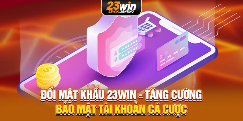 đổi mật khẩu 23win tăng cường bảo mật tài khoản cá cược
