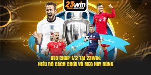 kèo chấp 1/2 tại 23win hiểu rõ cách chơi và mẹo chơi hay
