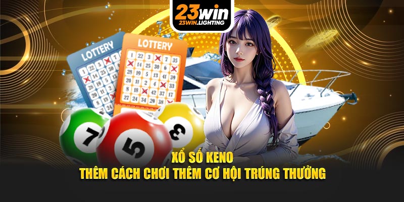 xổ số keno thêm cách chơi thêm cơ hội trung thưởng